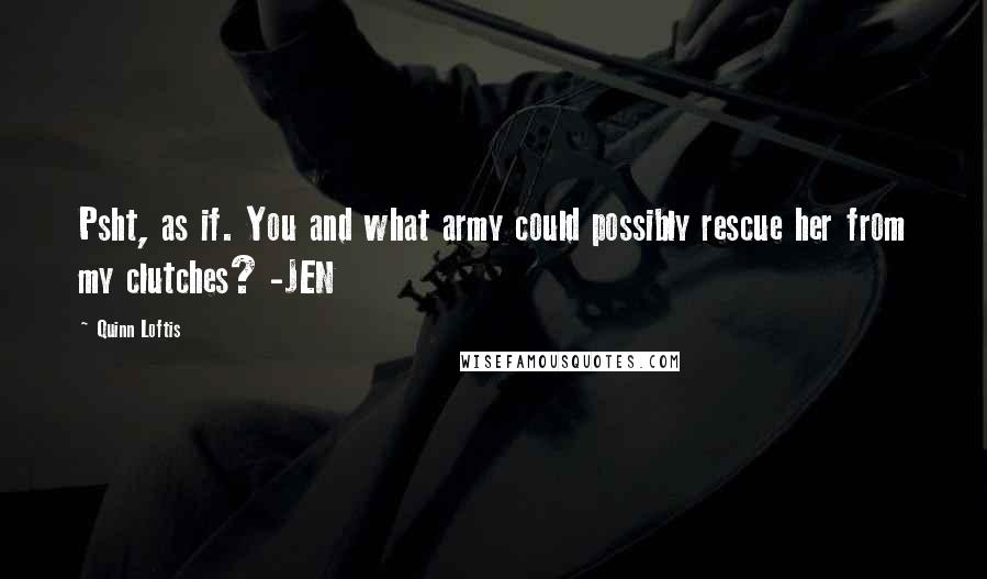 Quinn Loftis Quotes: Psht, as if. You and what army could possibly rescue her from my clutches? -JEN