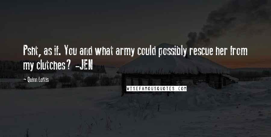 Quinn Loftis Quotes: Psht, as if. You and what army could possibly rescue her from my clutches? -JEN