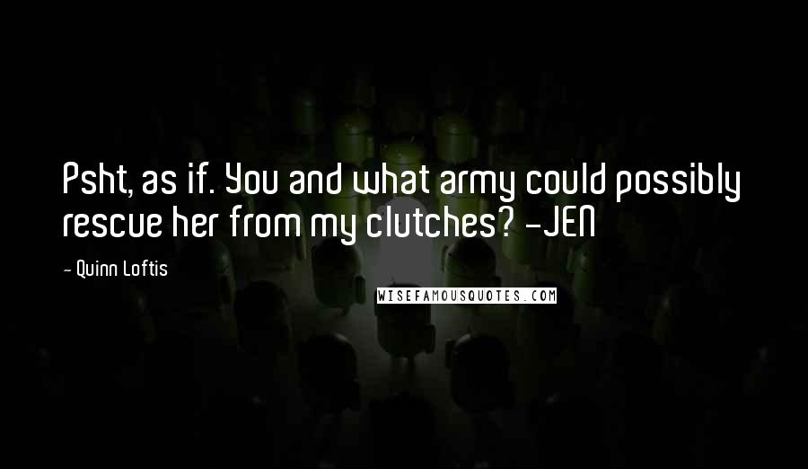 Quinn Loftis Quotes: Psht, as if. You and what army could possibly rescue her from my clutches? -JEN