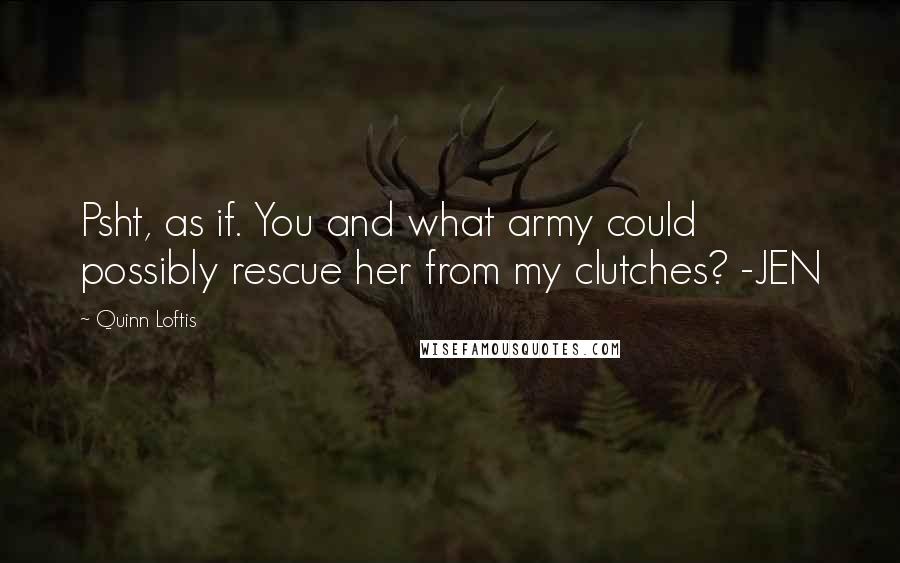 Quinn Loftis Quotes: Psht, as if. You and what army could possibly rescue her from my clutches? -JEN
