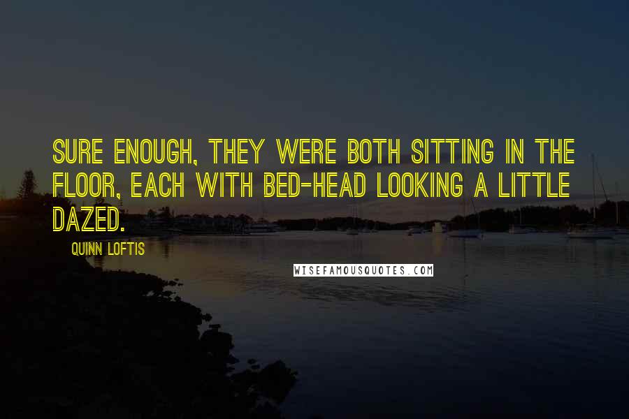 Quinn Loftis Quotes: Sure enough, they were both sitting in the floor, each with bed-head looking a little dazed.