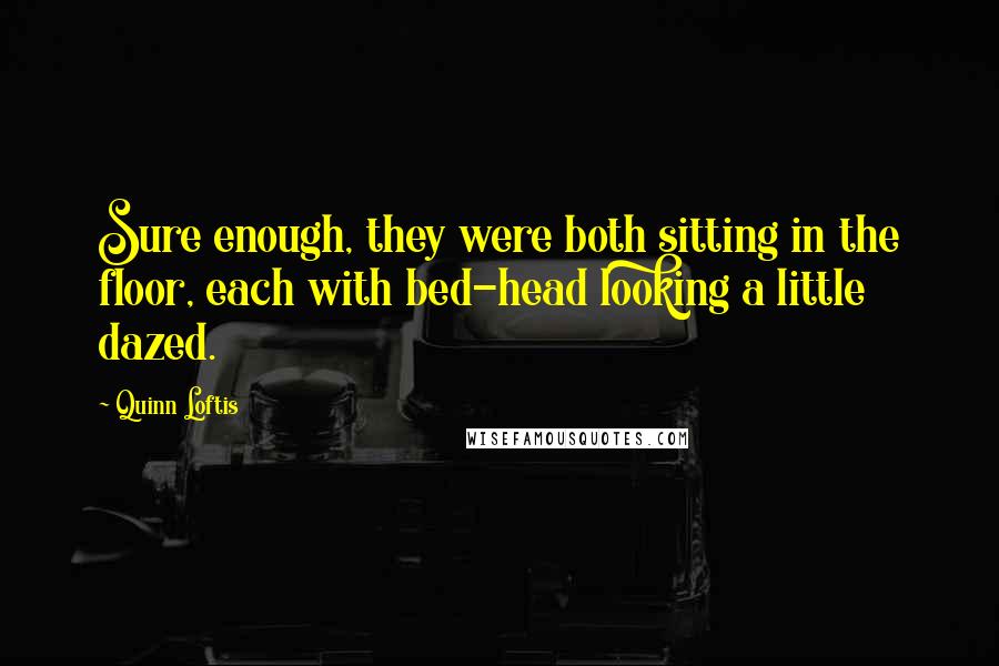 Quinn Loftis Quotes: Sure enough, they were both sitting in the floor, each with bed-head looking a little dazed.