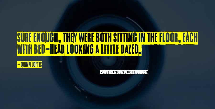 Quinn Loftis Quotes: Sure enough, they were both sitting in the floor, each with bed-head looking a little dazed.