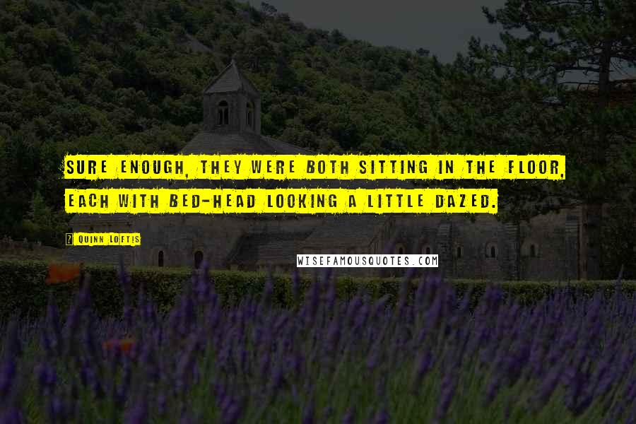 Quinn Loftis Quotes: Sure enough, they were both sitting in the floor, each with bed-head looking a little dazed.