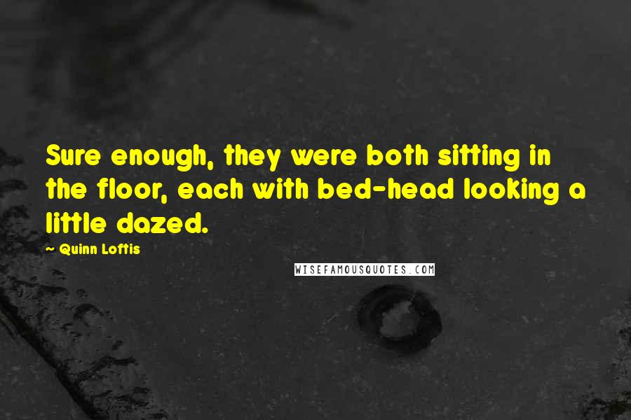 Quinn Loftis Quotes: Sure enough, they were both sitting in the floor, each with bed-head looking a little dazed.