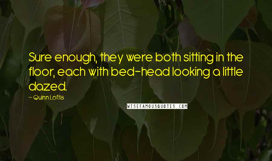 Quinn Loftis Quotes: Sure enough, they were both sitting in the floor, each with bed-head looking a little dazed.