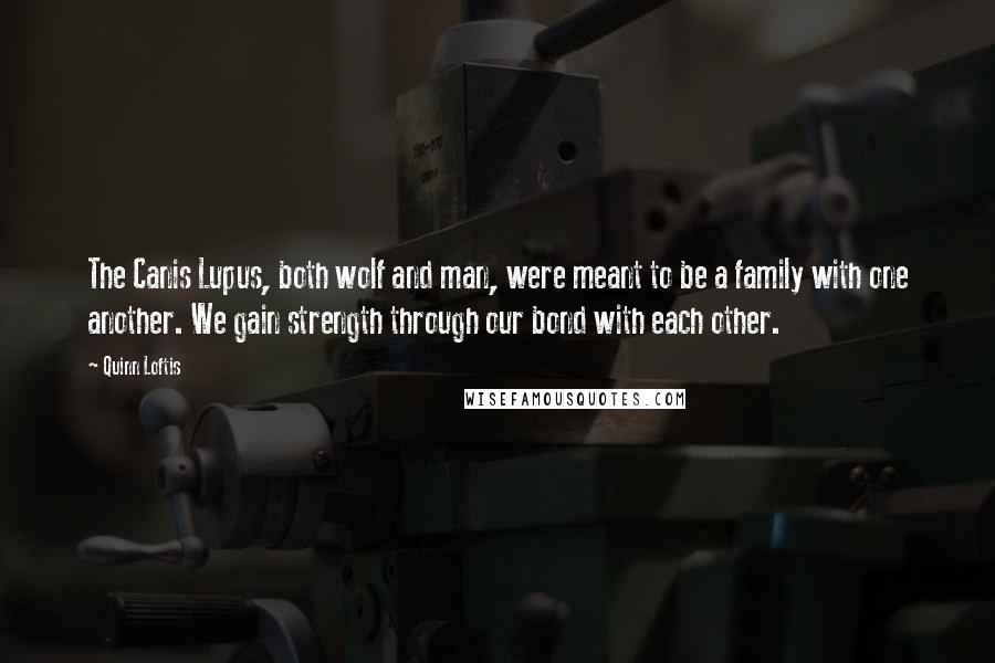 Quinn Loftis Quotes: The Canis Lupus, both wolf and man, were meant to be a family with one another. We gain strength through our bond with each other.