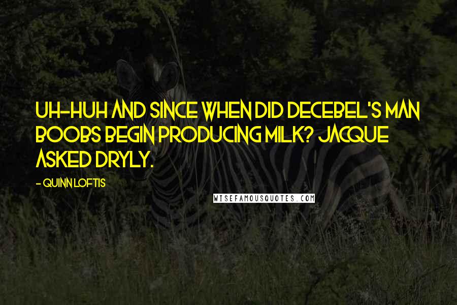 Quinn Loftis Quotes: Uh-huh and since when did Decebel's man boobs begin producing milk? Jacque asked dryly.