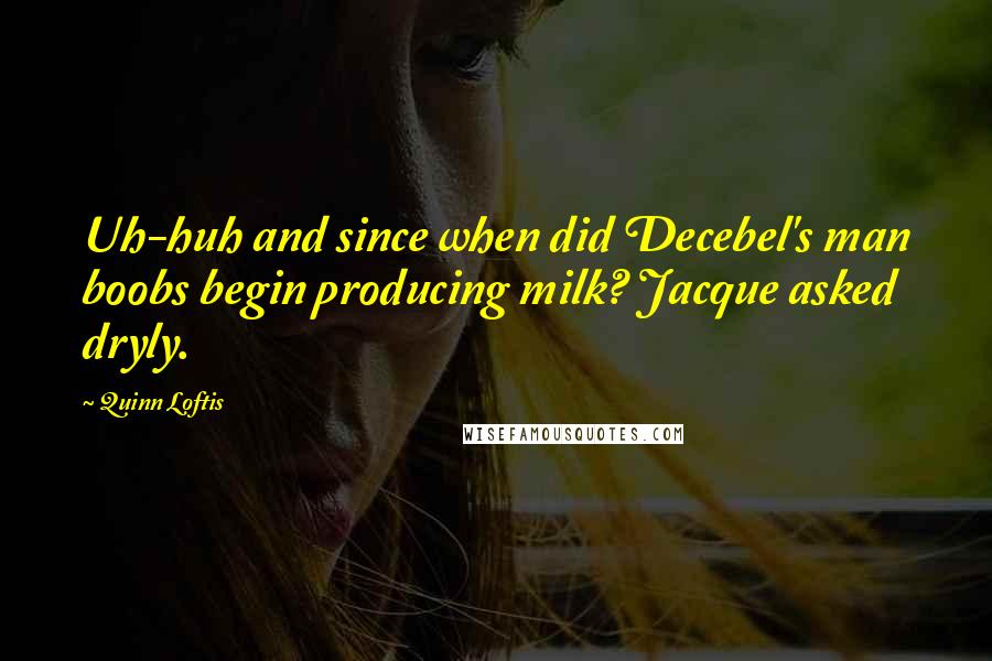 Quinn Loftis Quotes: Uh-huh and since when did Decebel's man boobs begin producing milk? Jacque asked dryly.