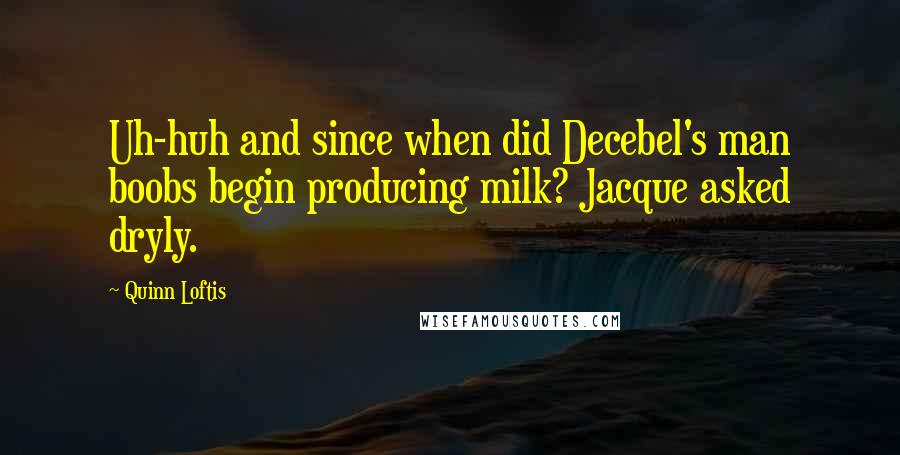 Quinn Loftis Quotes: Uh-huh and since when did Decebel's man boobs begin producing milk? Jacque asked dryly.