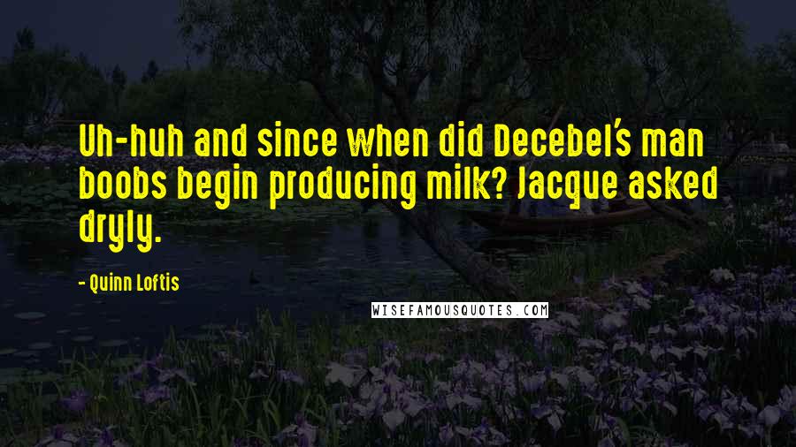 Quinn Loftis Quotes: Uh-huh and since when did Decebel's man boobs begin producing milk? Jacque asked dryly.