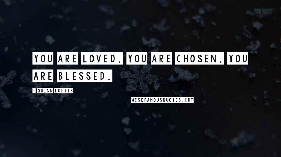 Quinn Loftis Quotes: You are loved. You are chosen. You are blessed.