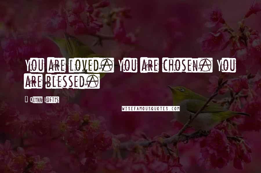 Quinn Loftis Quotes: You are loved. You are chosen. You are blessed.