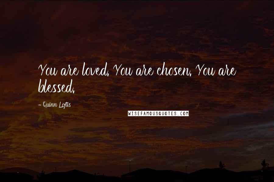 Quinn Loftis Quotes: You are loved. You are chosen. You are blessed.