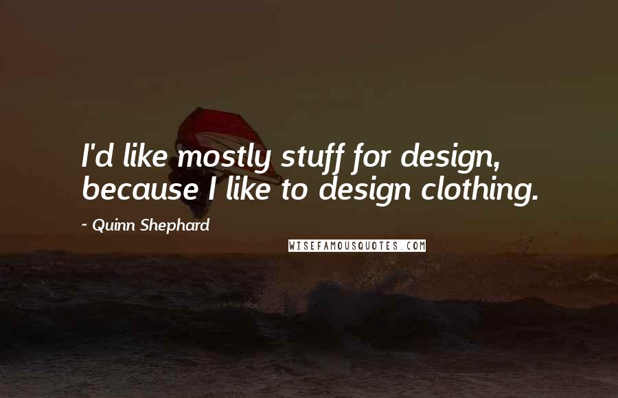 Quinn Shephard Quotes: I'd like mostly stuff for design, because I like to design clothing.