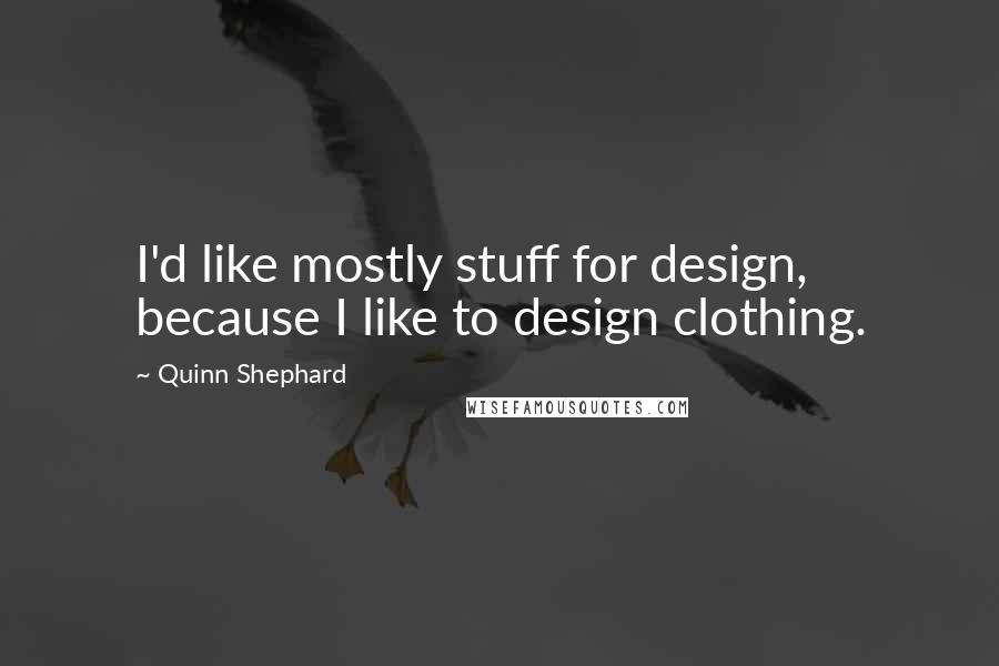 Quinn Shephard Quotes: I'd like mostly stuff for design, because I like to design clothing.