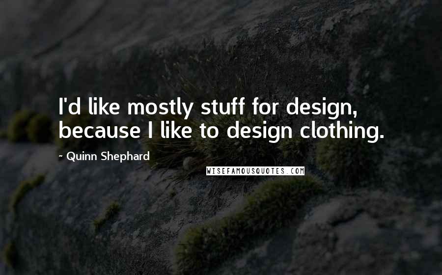 Quinn Shephard Quotes: I'd like mostly stuff for design, because I like to design clothing.