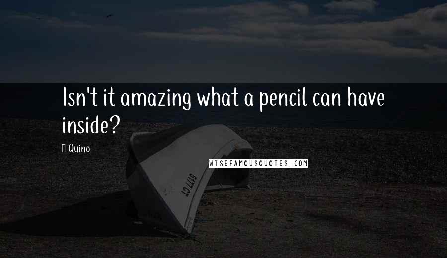 Quino Quotes: Isn't it amazing what a pencil can have inside?