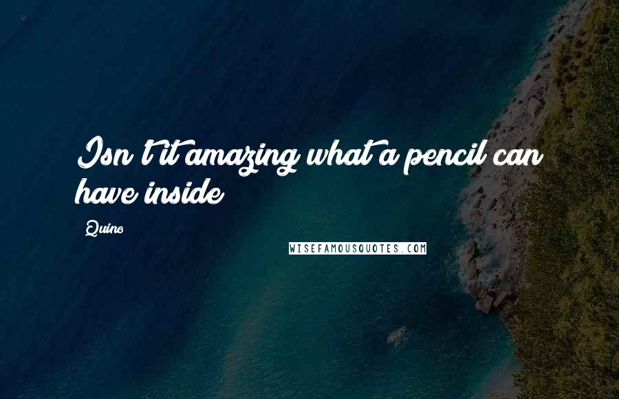 Quino Quotes: Isn't it amazing what a pencil can have inside?