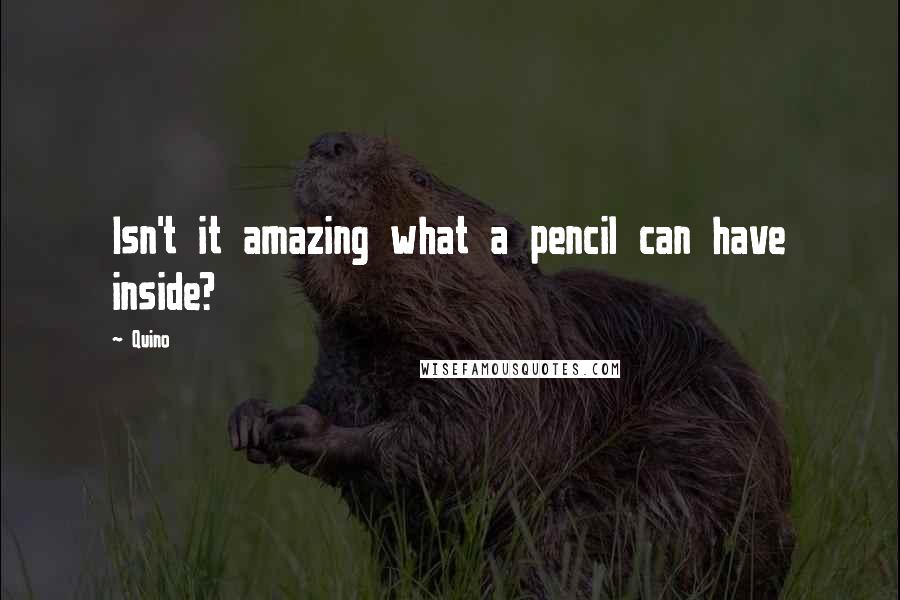 Quino Quotes: Isn't it amazing what a pencil can have inside?