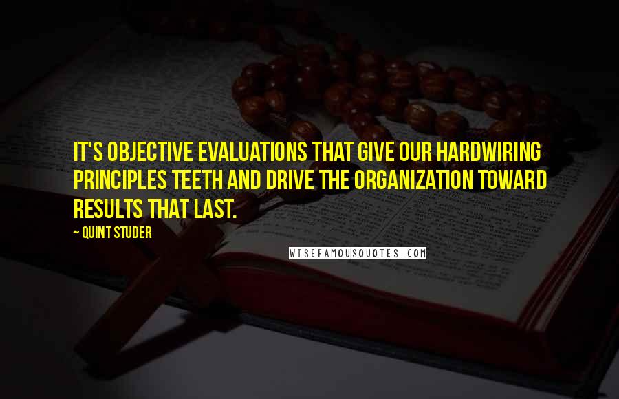 Quint Studer Quotes: It's objective evaluations that give our hardwiring principles teeth and drive the organization toward results that last.