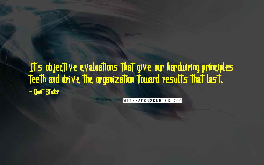 Quint Studer Quotes: It's objective evaluations that give our hardwiring principles teeth and drive the organization toward results that last.