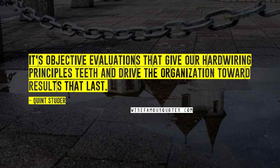 Quint Studer Quotes: It's objective evaluations that give our hardwiring principles teeth and drive the organization toward results that last.