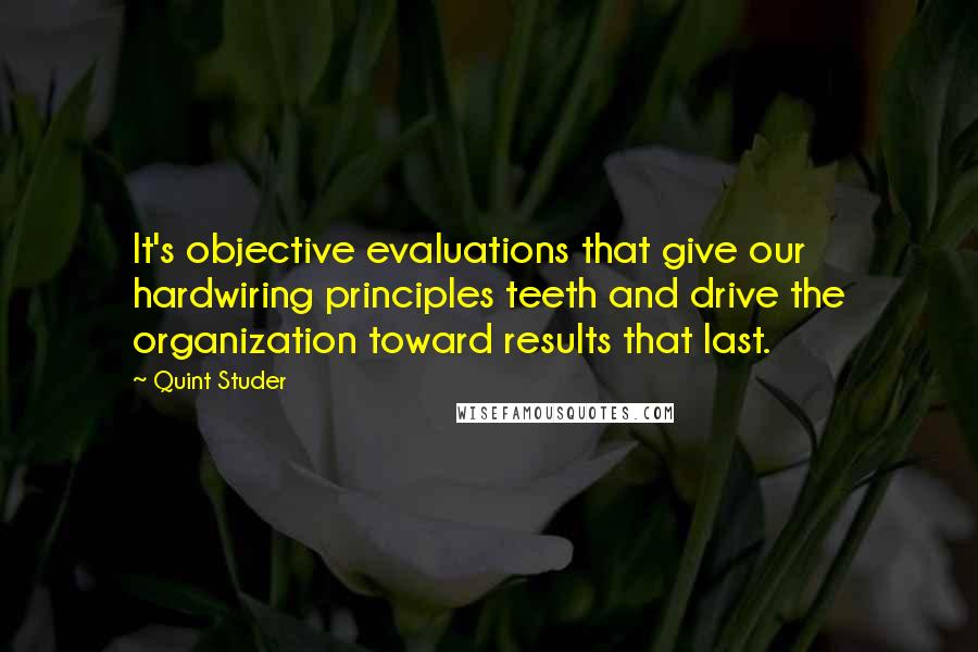 Quint Studer Quotes: It's objective evaluations that give our hardwiring principles teeth and drive the organization toward results that last.