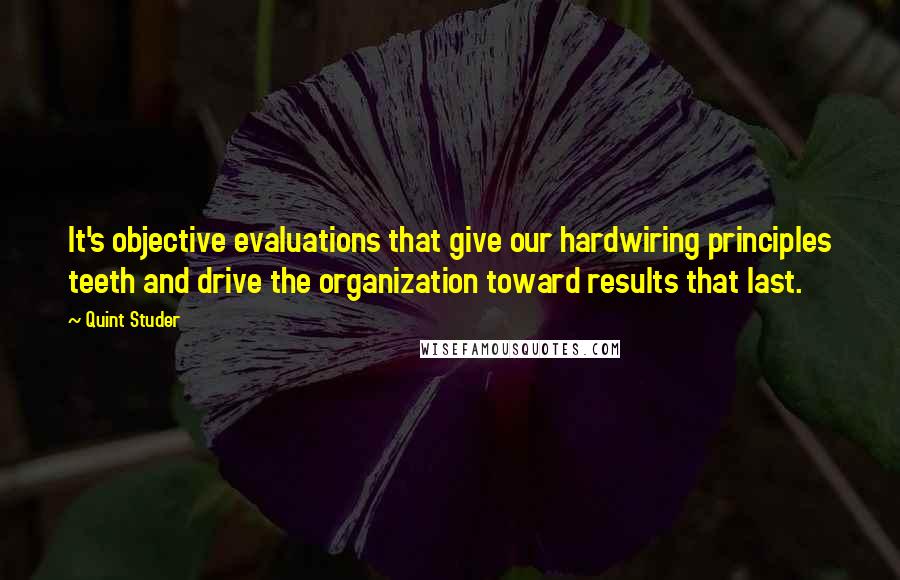 Quint Studer Quotes: It's objective evaluations that give our hardwiring principles teeth and drive the organization toward results that last.