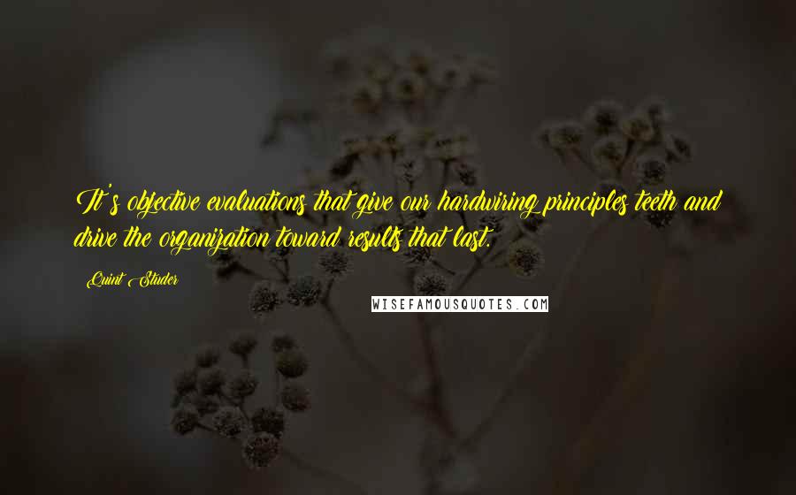 Quint Studer Quotes: It's objective evaluations that give our hardwiring principles teeth and drive the organization toward results that last.