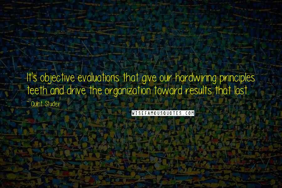 Quint Studer Quotes: It's objective evaluations that give our hardwiring principles teeth and drive the organization toward results that last.