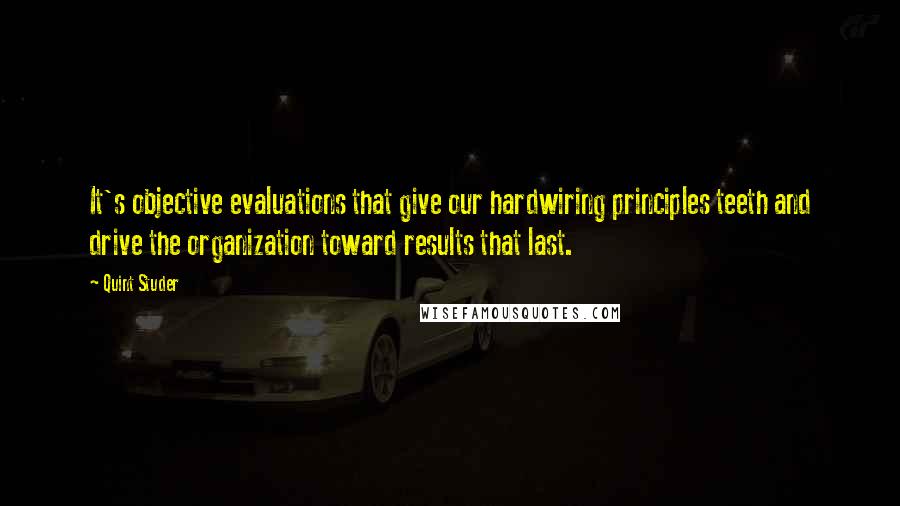 Quint Studer Quotes: It's objective evaluations that give our hardwiring principles teeth and drive the organization toward results that last.