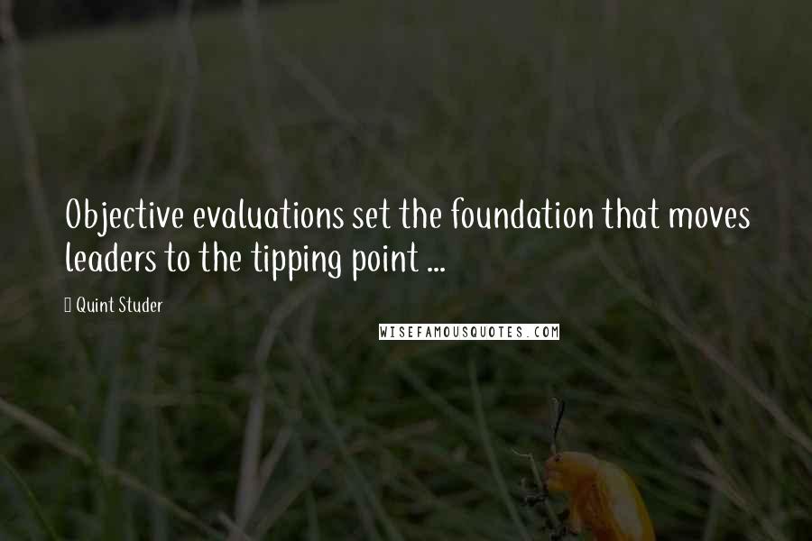 Quint Studer Quotes: Objective evaluations set the foundation that moves leaders to the tipping point ...