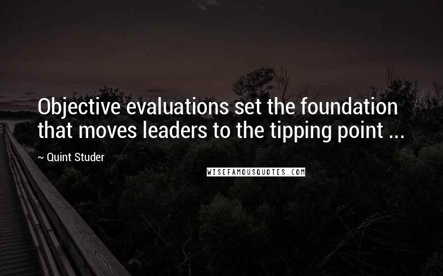 Quint Studer Quotes: Objective evaluations set the foundation that moves leaders to the tipping point ...