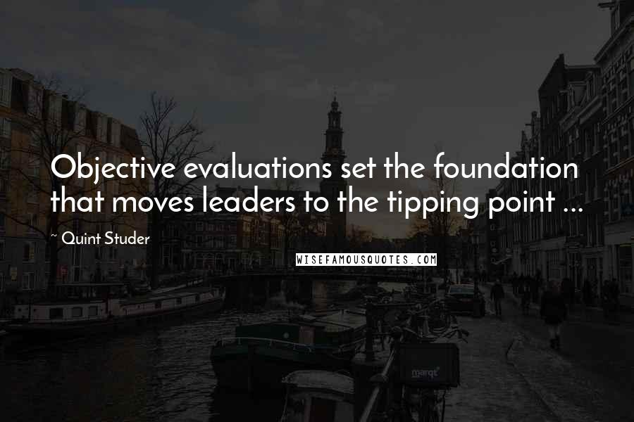 Quint Studer Quotes: Objective evaluations set the foundation that moves leaders to the tipping point ...