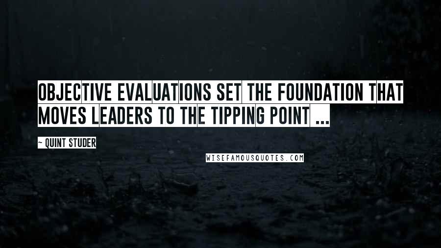 Quint Studer Quotes: Objective evaluations set the foundation that moves leaders to the tipping point ...