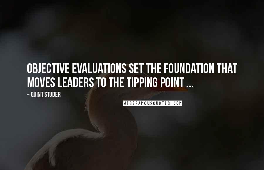 Quint Studer Quotes: Objective evaluations set the foundation that moves leaders to the tipping point ...