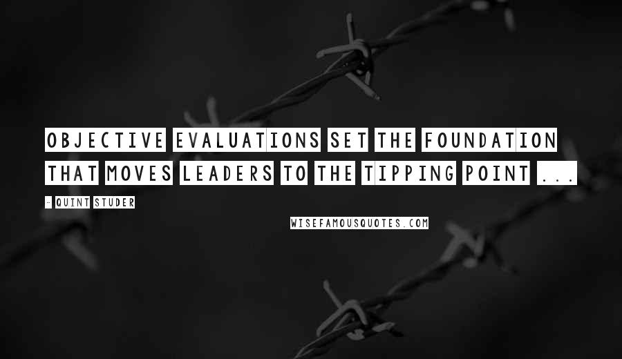 Quint Studer Quotes: Objective evaluations set the foundation that moves leaders to the tipping point ...