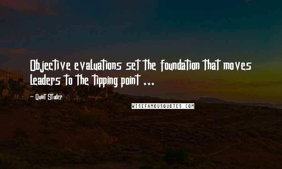 Quint Studer Quotes: Objective evaluations set the foundation that moves leaders to the tipping point ...