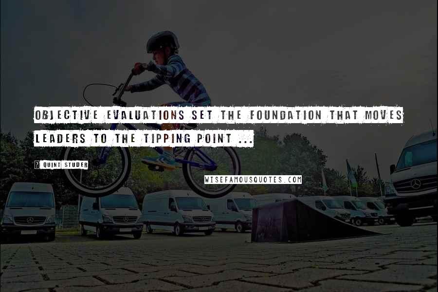 Quint Studer Quotes: Objective evaluations set the foundation that moves leaders to the tipping point ...