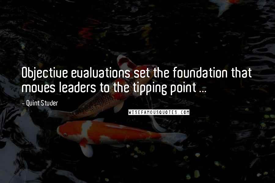 Quint Studer Quotes: Objective evaluations set the foundation that moves leaders to the tipping point ...