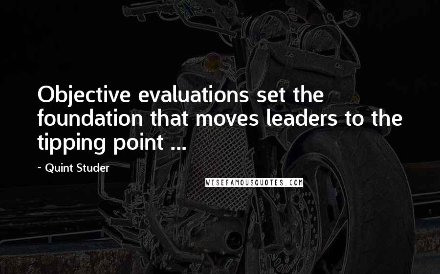 Quint Studer Quotes: Objective evaluations set the foundation that moves leaders to the tipping point ...