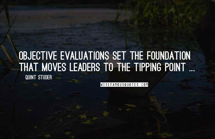 Quint Studer Quotes: Objective evaluations set the foundation that moves leaders to the tipping point ...