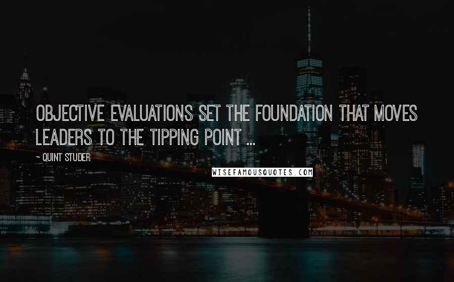 Quint Studer Quotes: Objective evaluations set the foundation that moves leaders to the tipping point ...