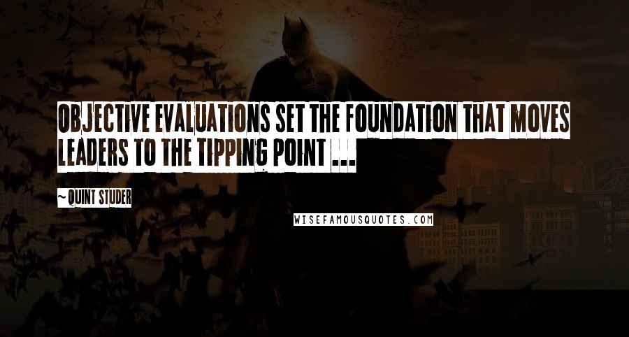 Quint Studer Quotes: Objective evaluations set the foundation that moves leaders to the tipping point ...