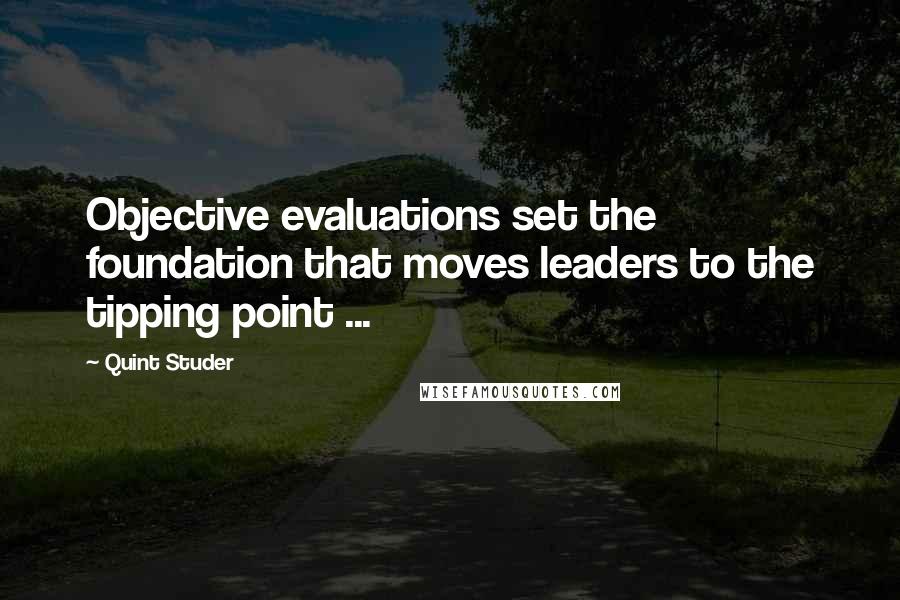 Quint Studer Quotes: Objective evaluations set the foundation that moves leaders to the tipping point ...