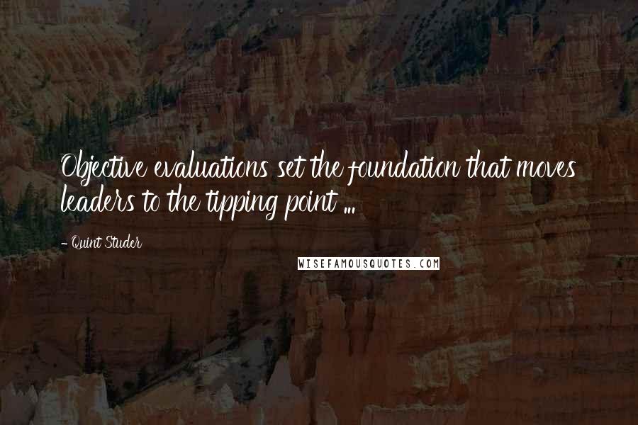 Quint Studer Quotes: Objective evaluations set the foundation that moves leaders to the tipping point ...