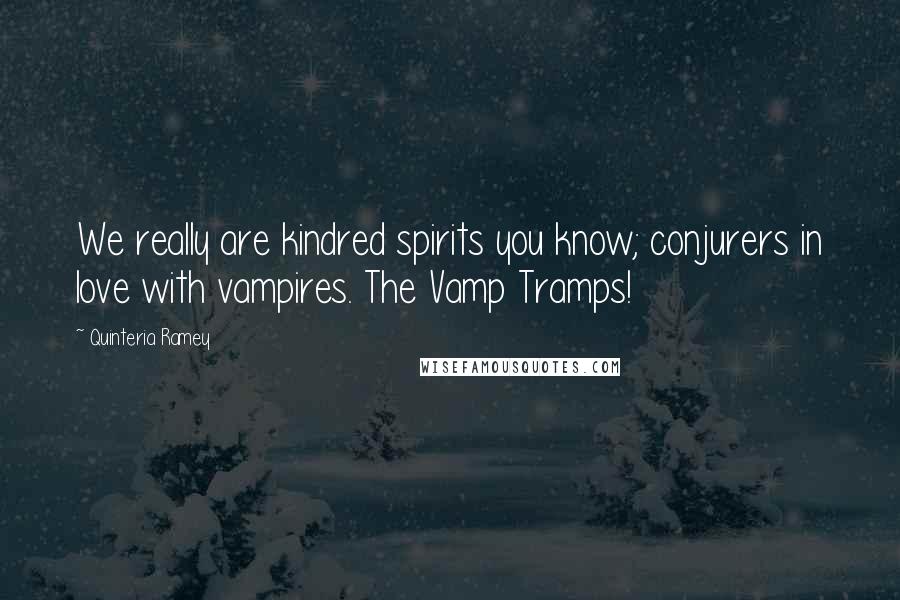 Quinteria Ramey Quotes: We really are kindred spirits you know; conjurers in love with vampires. The Vamp Tramps!