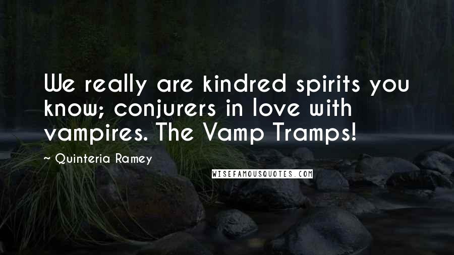 Quinteria Ramey Quotes: We really are kindred spirits you know; conjurers in love with vampires. The Vamp Tramps!