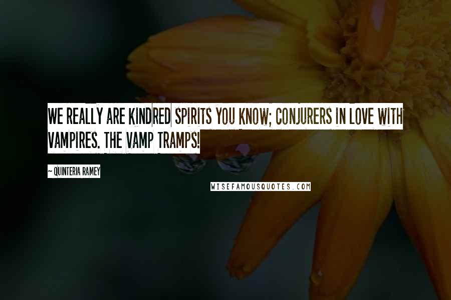 Quinteria Ramey Quotes: We really are kindred spirits you know; conjurers in love with vampires. The Vamp Tramps!